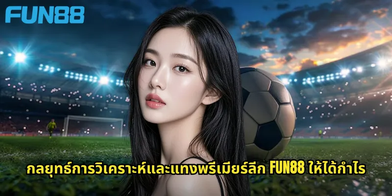 กลยุทธ์การวิเคราะห์และแทงพรีเมียร์ลีก Fun88 ให้ได้กำไร
